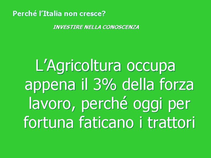Perché l’Italia non cresce? INVESTIRE NELLA CONOSCENZA L’Agricoltura occupa appena il 3% della forza