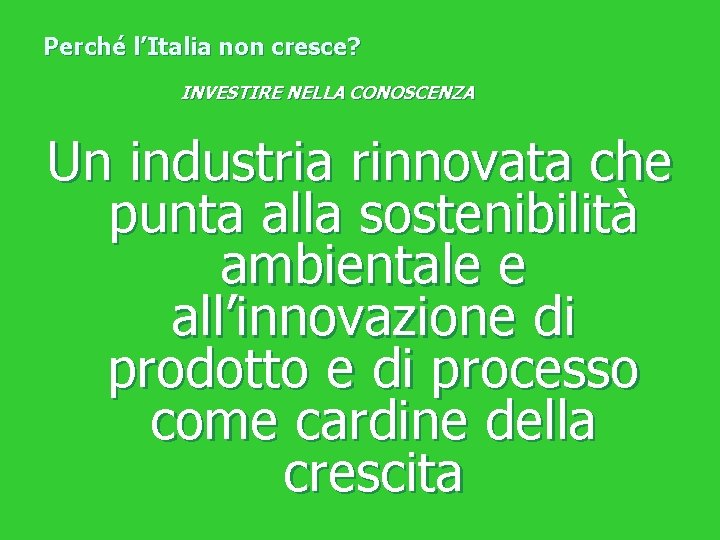 Perché l’Italia non cresce? INVESTIRE NELLA CONOSCENZA Un industria rinnovata che punta alla sostenibilità