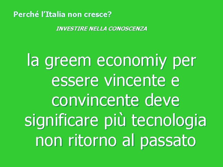 Perché l’Italia non cresce? INVESTIRE NELLA CONOSCENZA la greem economiy per essere vincente e