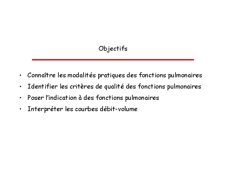 Objectifs • Connaître les modalités pratiques des fonctions pulmonaires • Identifier les critères de