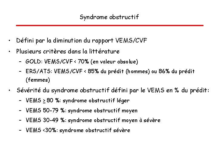 Syndrome obstructif • Défini par la diminution du rapport VEMS/CVF • Plusieurs critères dans