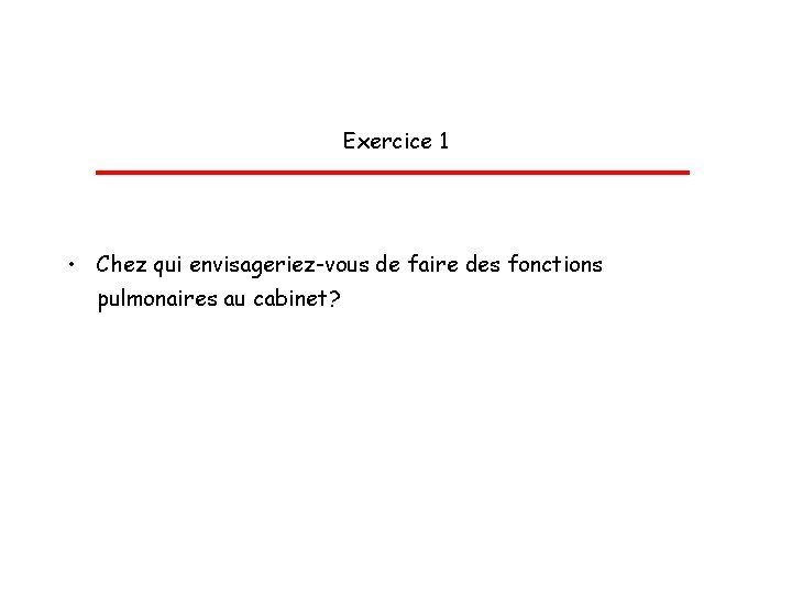 Exercice 1 • Chez qui envisageriez-vous de faire des fonctions pulmonaires au cabinet? 