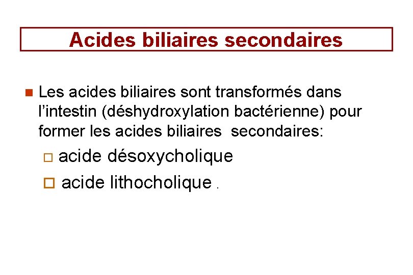 Acides biliaires secondaires n Les acides biliaires sont transformés dans l’intestin (déshydroxylation bactérienne) pour
