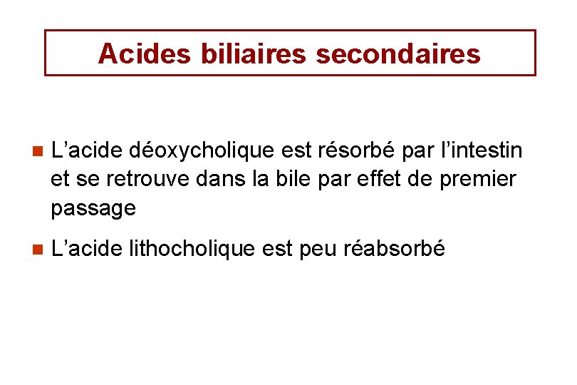 Acides biliaires secondaires n L’acide déoxycholique est résorbé par l’intestin et se retrouve dans