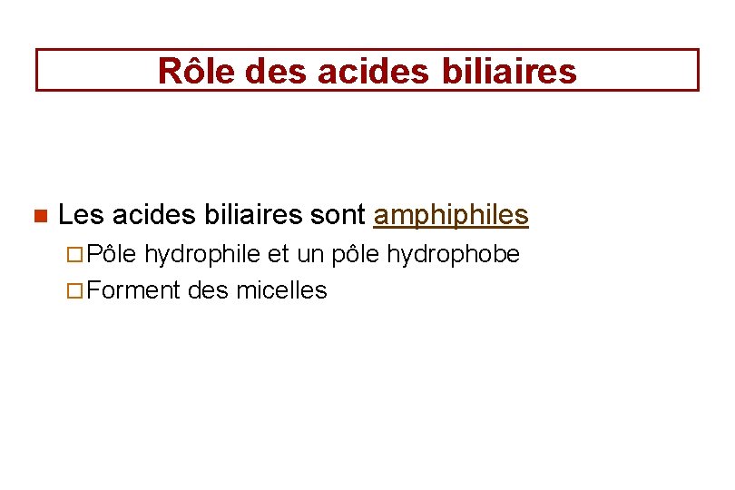 Rôle des acides biliaires n Les acides biliaires sont amphiphiles ¨ Pôle hydrophile et