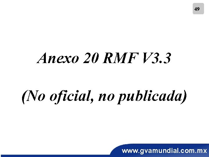 49 Anexo 20 RMF V 3. 3 (No oficial, no publicada) www. gvamundial. com.