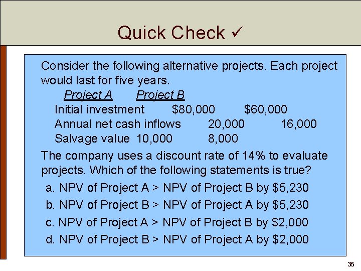 Quick Check Consider the following alternative projects. Each project would last for five years.