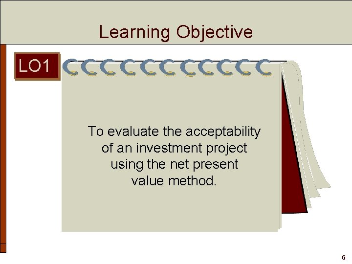 Learning Objective LO 1 To evaluate the acceptability of an investment project using the