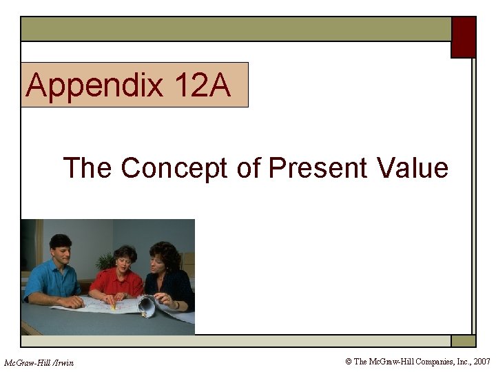 Appendix 12 A The Concept of Present Value Mc. Graw-Hill /Irwin © The Mc.