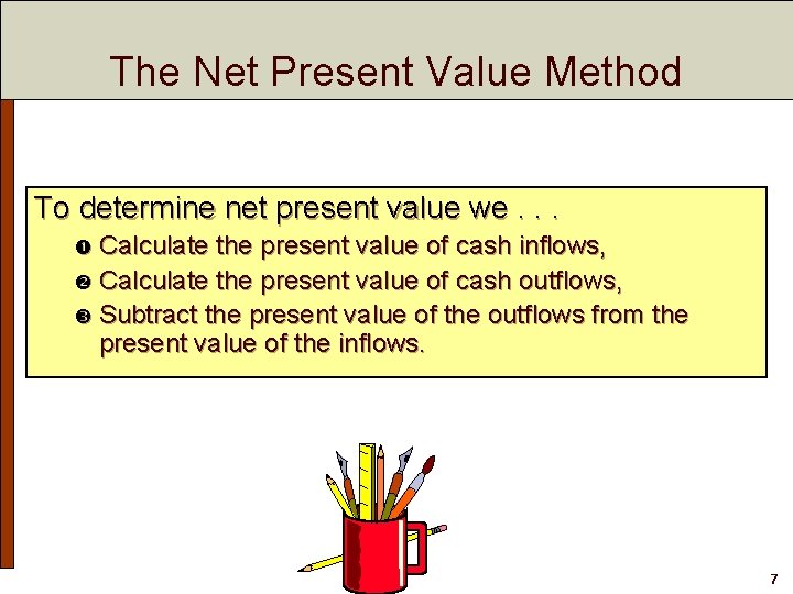 The Net Present Value Method To determine net present value we. . . Calculate