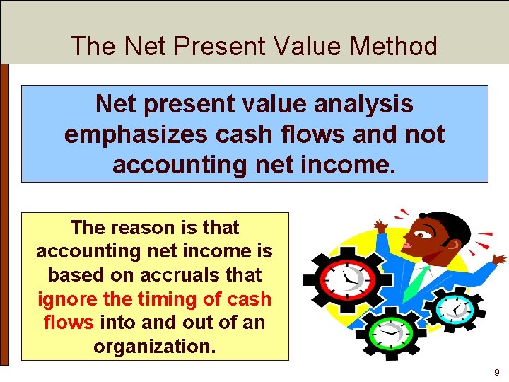 The Net Present Value Method Net present value analysis emphasizes cash flows and not