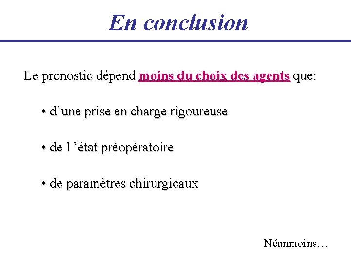 En conclusion Le pronostic dépend moins du choix des agents que: • d’une prise