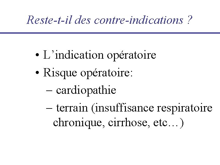 Reste-t-il des contre-indications ? • L’indication opératoire • Risque opératoire: – cardiopathie – terrain