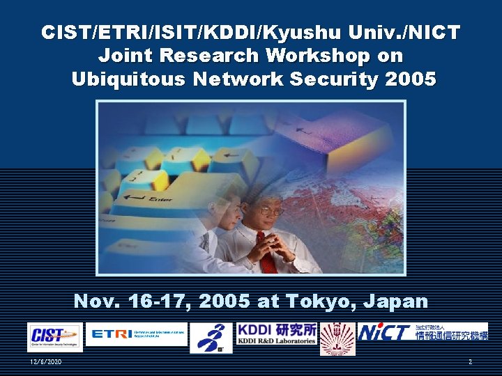 CIST/ETRI/ISIT/KDDI/Kyushu Univ. /NICT Joint Research Workshop on Ubiquitous Network Security 2005 Nov. 16 -17,