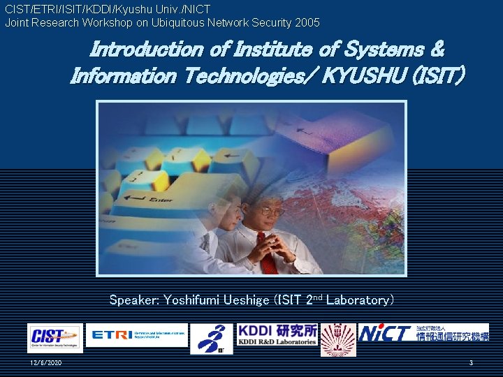 CIST/ETRI/ISIT/KDDI/Kyushu Univ. /NICT Joint Research Workshop on Ubiquitous Network Security 2005 Introduction of Institute