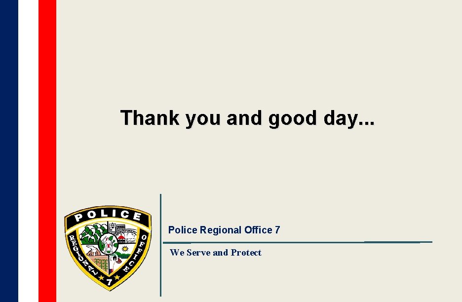 Thank you and good day. . . Police Regional Office 7 We Serve and