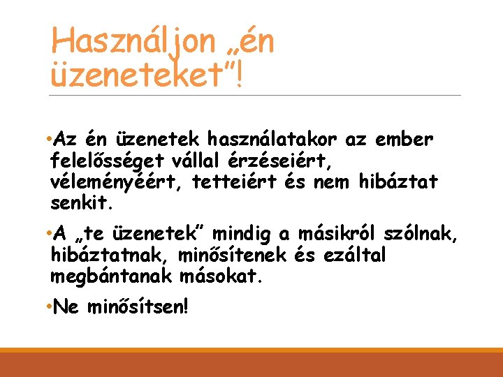 Használjon „én üzeneteket”! • Az én üzenetek használatakor az ember felelősséget vállal érzéseiért, véleményéért,