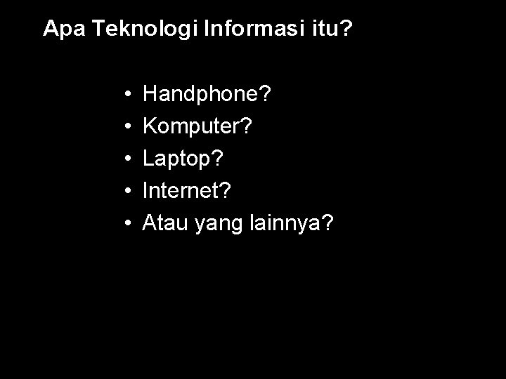 Apa Teknologi Informasi itu? • • • Handphone? Komputer? Laptop? Internet? Atau yang lainnya?