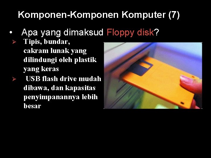 Komponen-Komponen Komputer (7) • Apa yang dimaksud Floppy disk? Ø Ø Tipis, bundar, cakram