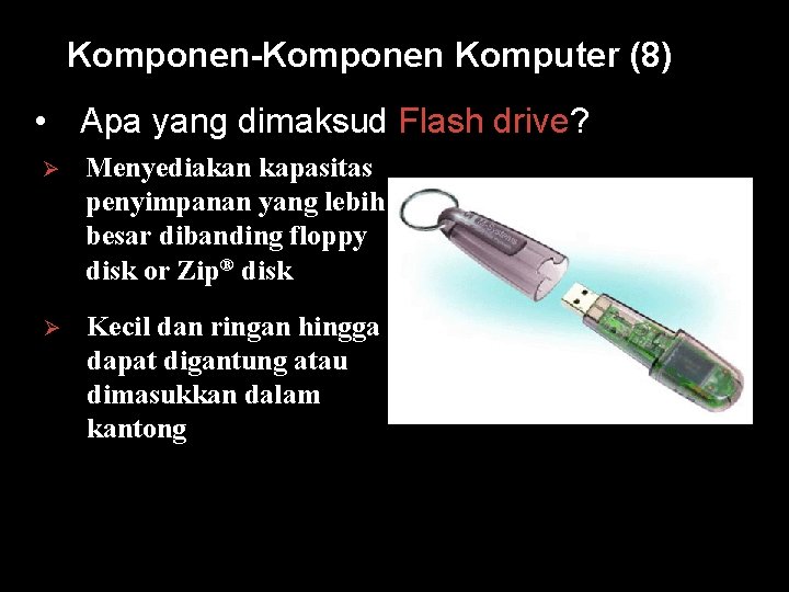 Komponen-Komponen Komputer (8) • Apa yang dimaksud Flash drive? Ø Menyediakan kapasitas penyimpanan yang