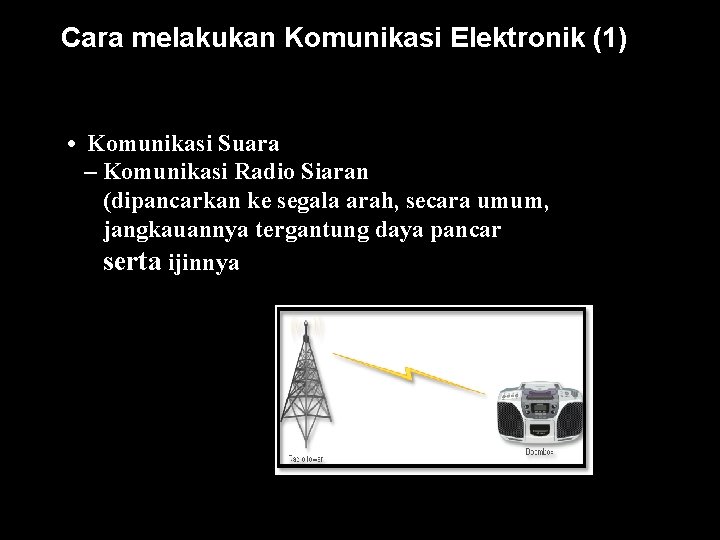 Cara melakukan Komunikasi Elektronik (1) • Komunikasi Suara – Komunikasi Radio Siaran (dipancarkan ke