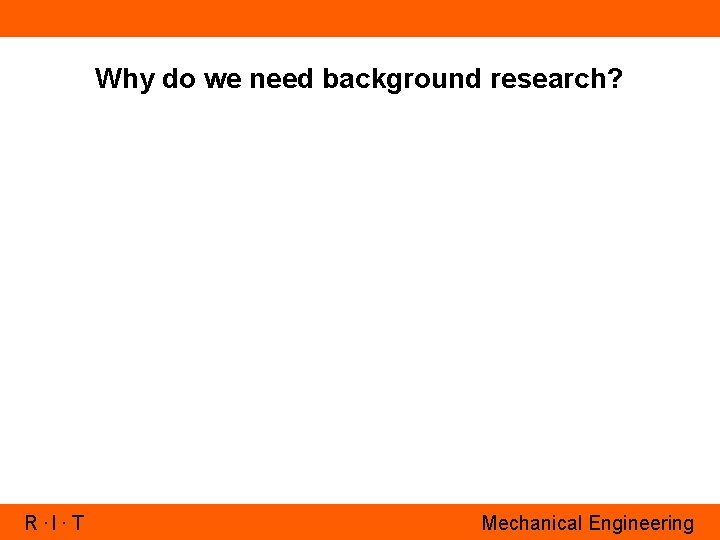 Why do we need background research? R. I. T Mechanical Engineering 