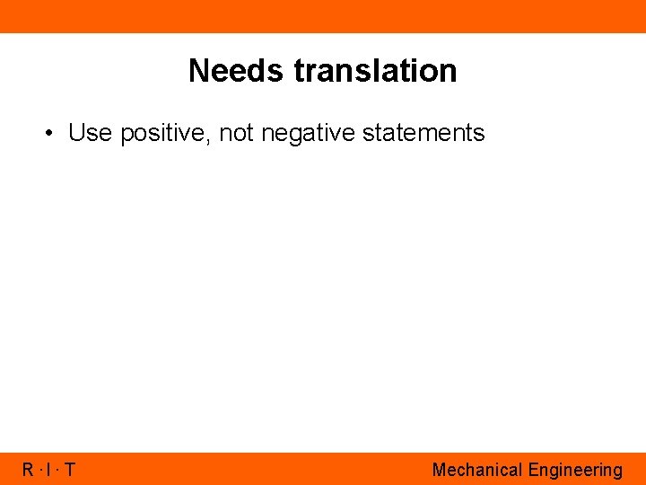 Needs translation • Use positive, not negative statements R. I. T Mechanical Engineering 