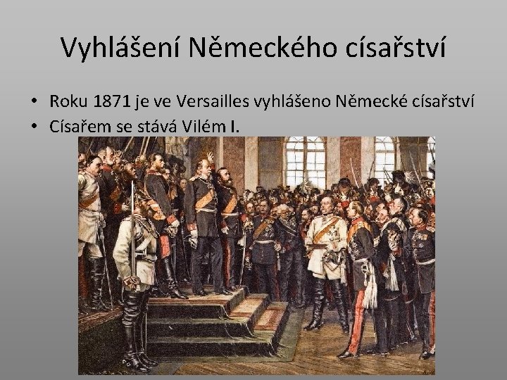 Vyhlášení Německého císařství • Roku 1871 je ve Versailles vyhlášeno Německé císařství • Císařem