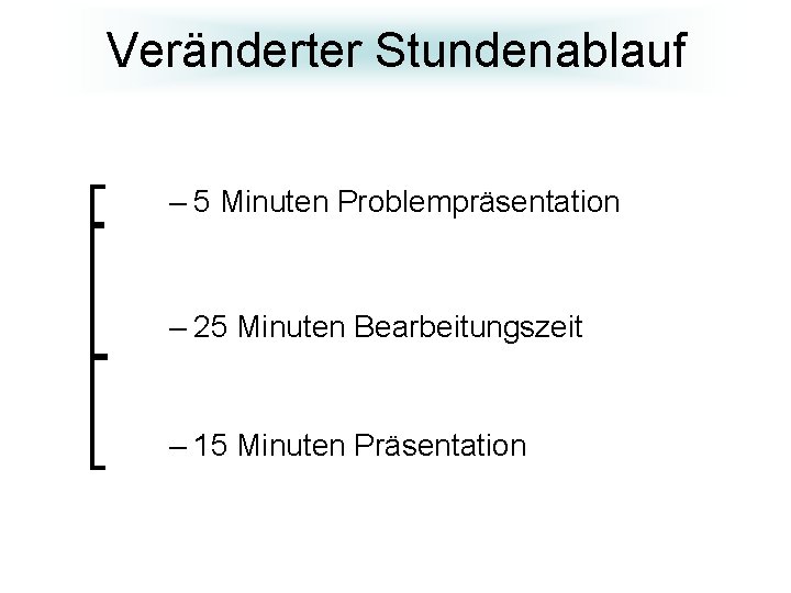 Veränderter Stundenablauf – 5 Minuten Problempräsentation – 25 Minuten Bearbeitungszeit – 15 Minuten Präsentation