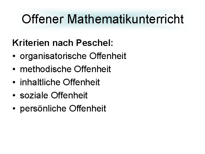 Offener Mathematikunterricht Kriterien nach Peschel: • organisatorische Offenheit • methodische Offenheit • inhaltliche Offenheit