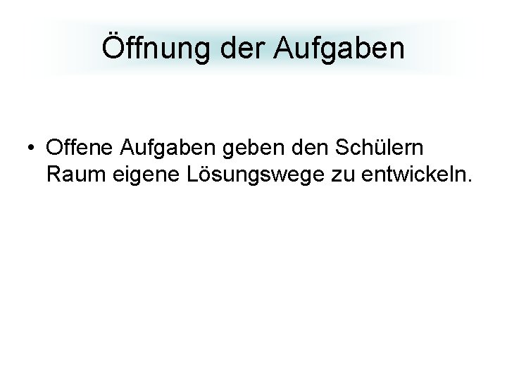 Öffnung der Aufgaben • Offene Aufgaben geben den Schülern Raum eigene Lösungswege zu entwickeln.