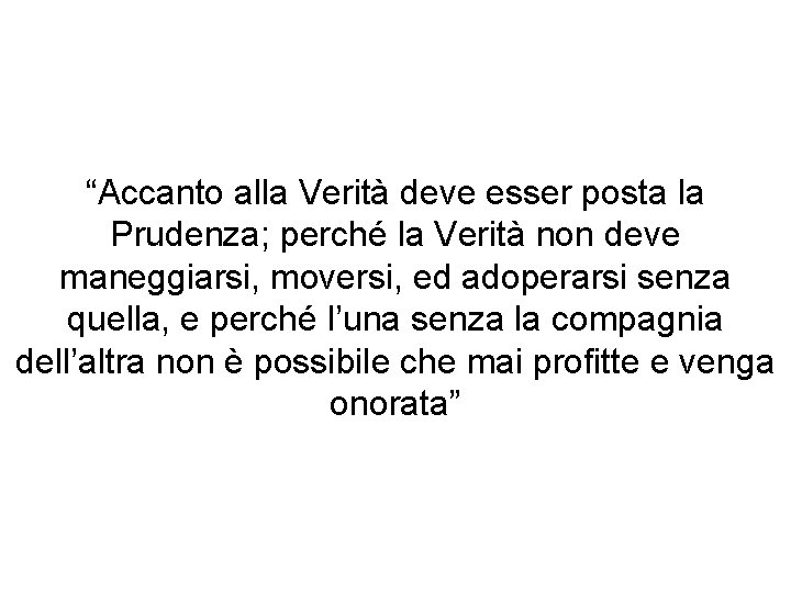 “Accanto alla Verità deve esser posta la Prudenza; perché la Verità non deve maneggiarsi,