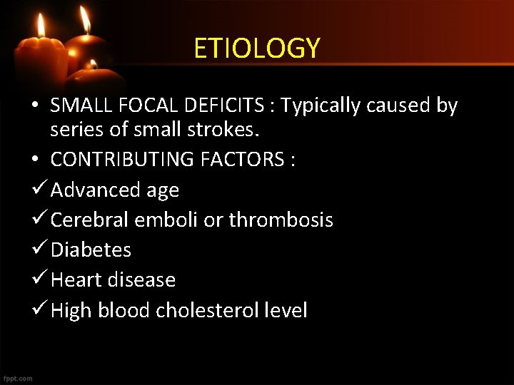 ETIOLOGY • SMALL FOCAL DEFICITS : Typically caused by series of small strokes. •