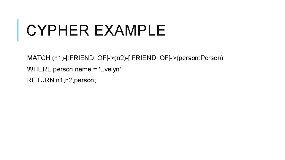 CYPHER EXAMPLE MATCH (n 1)-[: FRIEND_OF]->(n 2)-[: FRIEND_OF]->(person: Person) WHERE person. name = 'Evelyn'