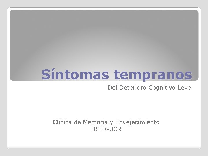 Síntomas tempranos Del Deterioro Cognitivo Leve Clínica de Memoria y Envejecimiento HSJD-UCR 