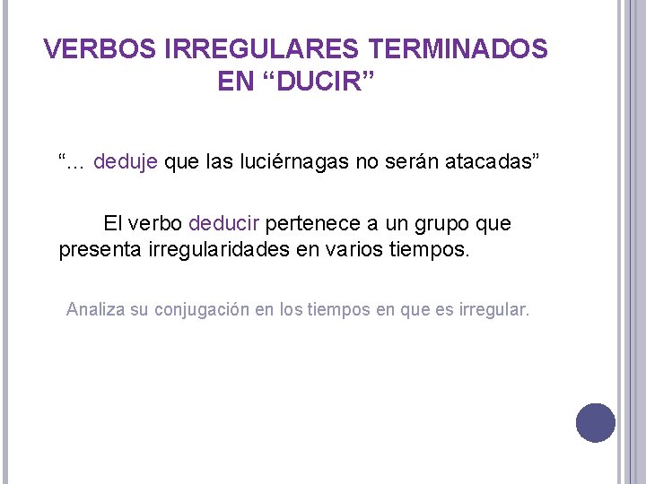 VERBOS IRREGULARES TERMINADOS EN “DUCIR” “… deduje que las luciérnagas no serán atacadas” El