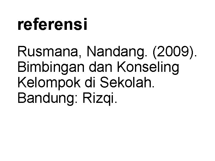 referensi Rusmana, Nandang. (2009). Bimbingan dan Konseling Kelompok di Sekolah. Bandung: Rizqi. 