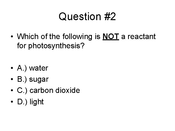 Question #2 • Which of the following is NOT a reactant for photosynthesis? • Question #2 • Which of the following is NOT a reactant for photosynthesis? •