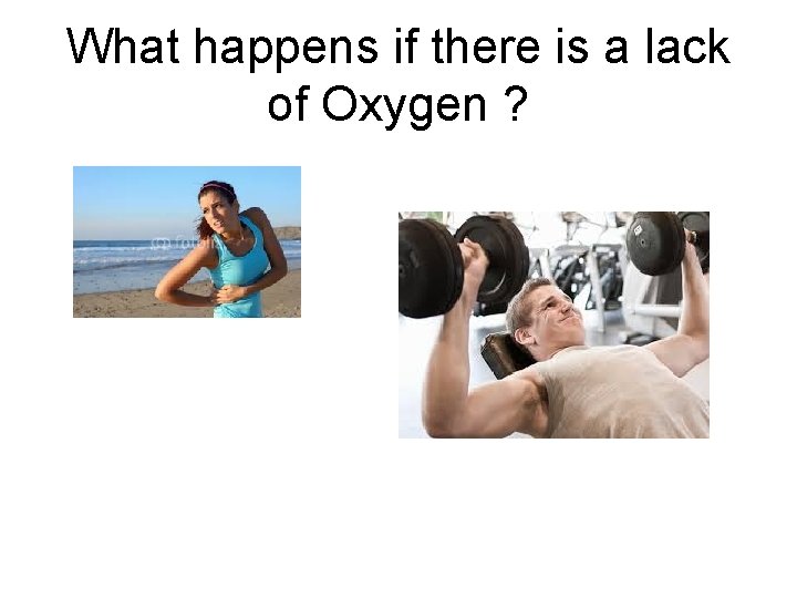 What happens if there is a lack of Oxygen ?  What happens if there is a lack of Oxygen ?