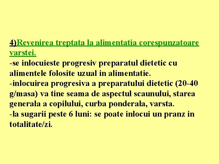 4)Revenirea treptata la alimentatia corespunzatoare varstei. -se inlocuieste progresiv preparatul dietetic cu alimentele folosite