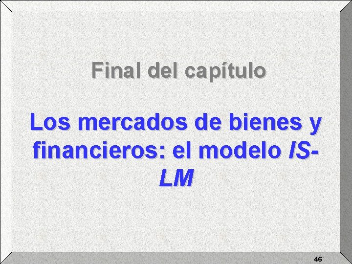 Final del capítulo Los mercados de bienes y financieros: el modelo ISLM 46 