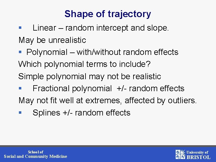 Shape of trajectory § Linear – random intercept and slope. May be unrealistic §