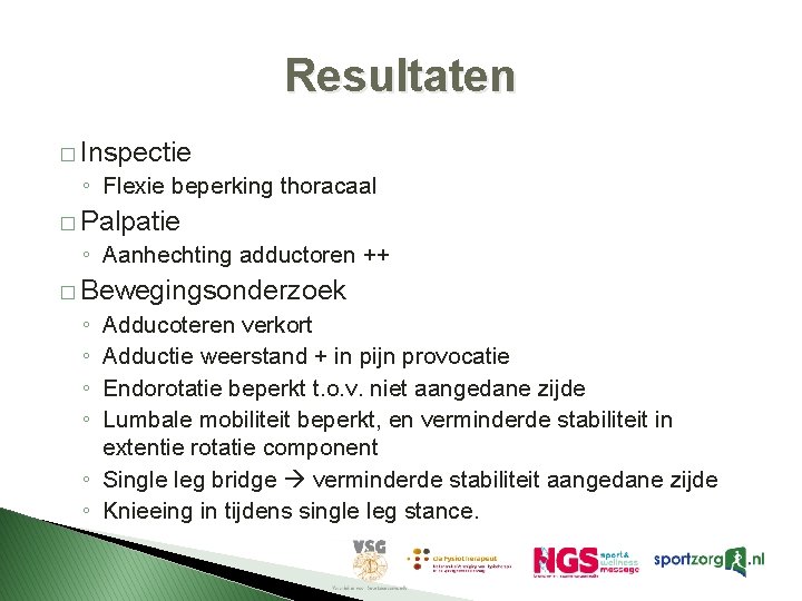 Resultaten � Inspectie ◦ Flexie beperking thoracaal � Palpatie ◦ Aanhechting adductoren ++ � Resultaten � Inspectie ◦ Flexie beperking thoracaal � Palpatie ◦ Aanhechting adductoren ++ �