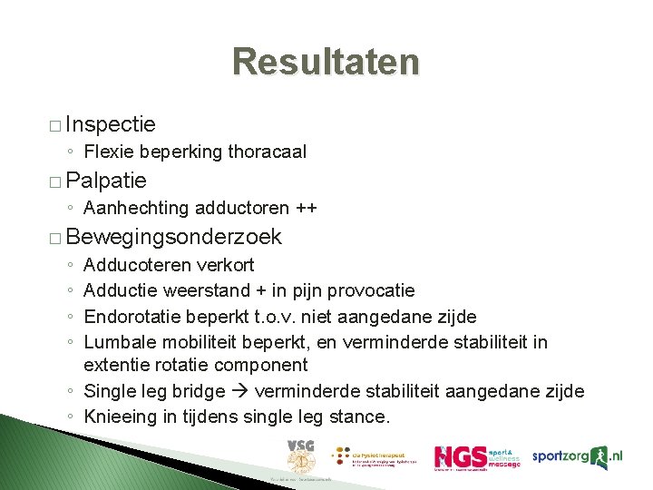 Resultaten � Inspectie ◦ Flexie beperking thoracaal � Palpatie ◦ Aanhechting adductoren ++ �