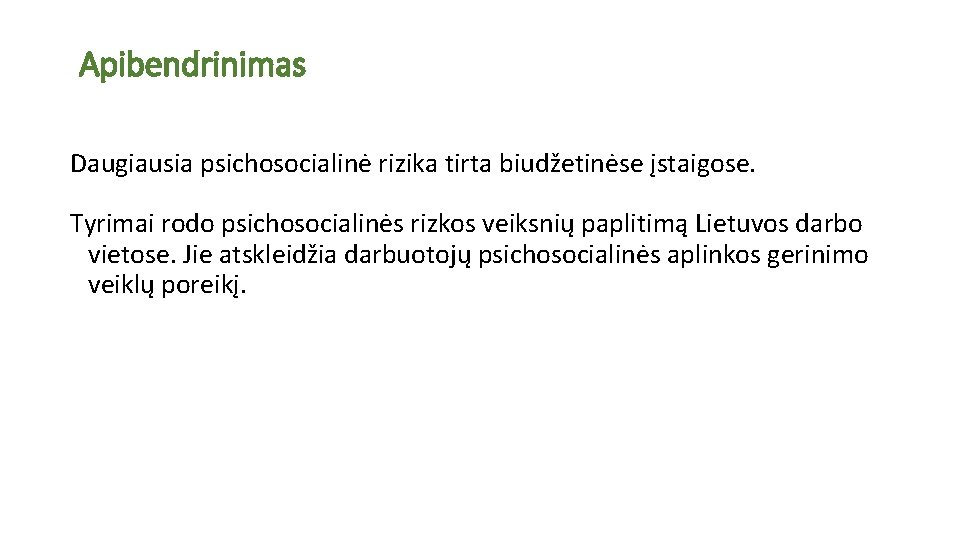 Apibendrinimas Daugiausia psichosocialinė rizika tirta biudžetinėse įstaigose. Tyrimai rodo psichosocialinės rizkos veiksnių paplitimą Lietuvos