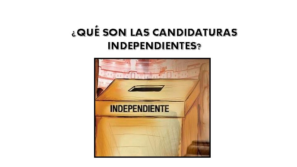 ¿QUÉ SON LAS CANDIDATURAS INDEPENDIENTES? 