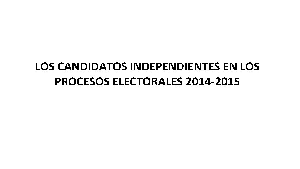 LOS CANDIDATOS INDEPENDIENTES EN LOS PROCESOS ELECTORALES 2014 -2015 