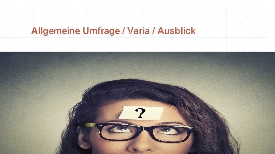 Allgemeine Umfrage / Varia / Ausblick 
