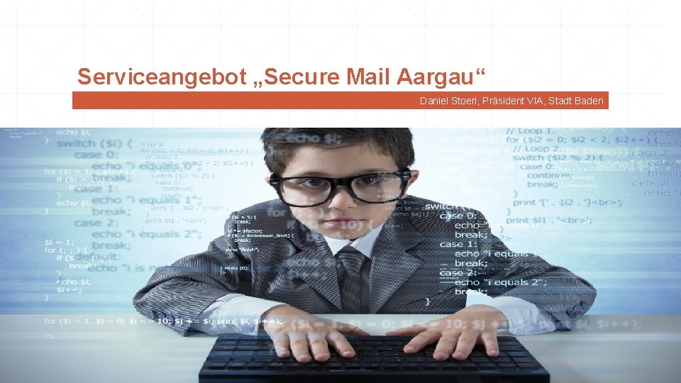 Serviceangebot „Secure Mail Aargau“ Daniel Stoeri, Präsident VIA, Stadt Baden 