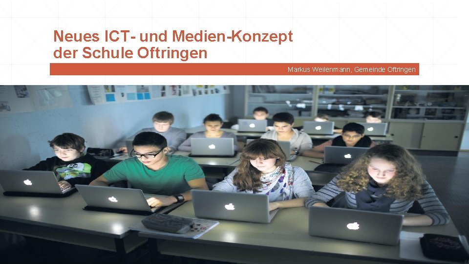 Neues ICT- und Medien-Konzept der Schule Oftringen Markus Weilenmann, Gemeinde Oftringen 